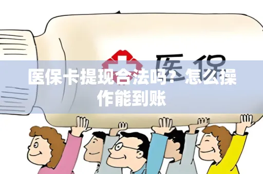 医保卡提现合法吗？怎么操作能到账