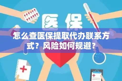 怎么查医保提取代办联系方式？风险如何规避？
